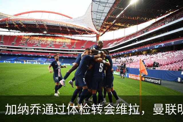 加纳乔通过体检转会维拉，曼联明年分成金额曝光！不够给拉什福德周薪