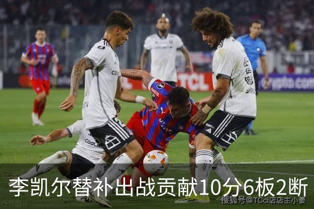 李凯尔替补出战贡献10分6板2断 下半场连进3球