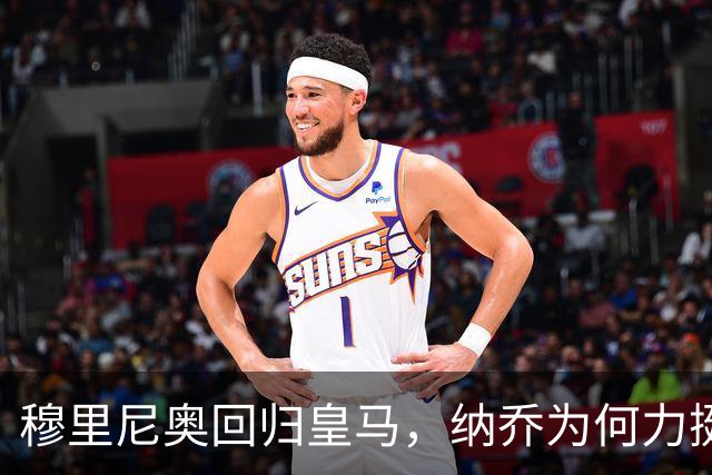 穆里尼奥回归皇马，纳乔为何力挺？