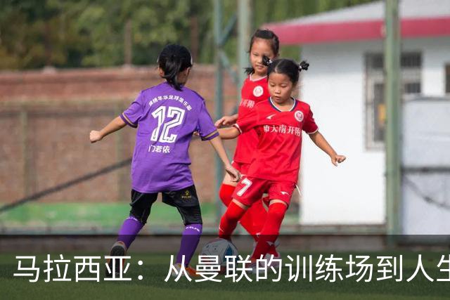 马拉西亚：从曼联的训练场到人生的转折点
